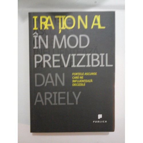 IRATIONAL IN MOD PREVIZIBIL - DAN ARIELY IRATIONAL IN MOD PREVIZIBIL - DAN ARIELY